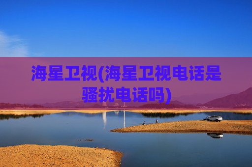 海星卫视(海星卫视电话是骚扰电话吗)