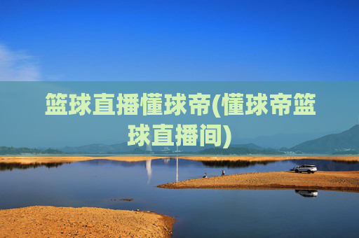 篮球直播懂球帝(懂球帝篮球直播间)