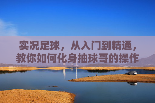 实况足球，从入门到精通，教你如何化身抽球哥的操作秘籍