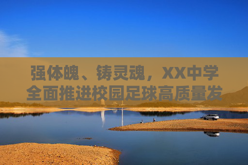 强体魄、铸灵魂,XX中学全面推进校园足球高质量发展实施方案