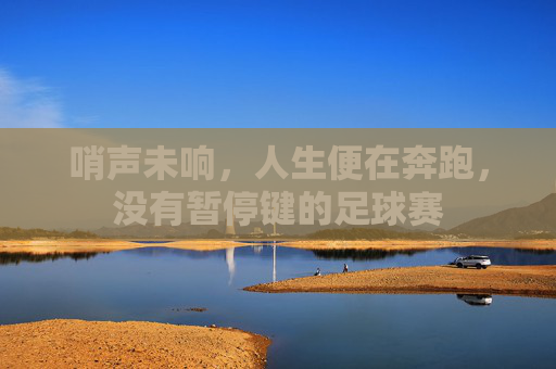 哨声未响,人生便在奔跑,没有暂停键的足球赛
