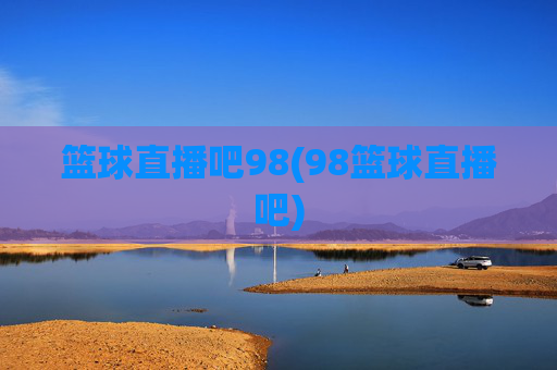 篮球直播吧98(98篮球直播吧)