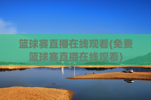 篮球赛直播在线观看(免费篮球赛直播在线观看)
