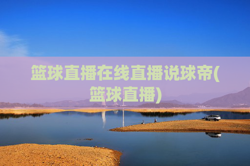 篮球直播在线直播说球帝(篮球直播)
