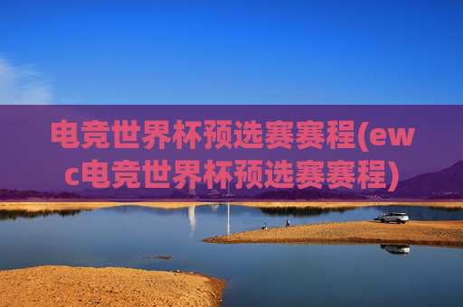电竞世界杯预选赛赛程(ewc电竞世界杯预选赛赛程)