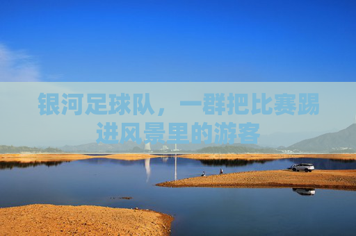 银河足球队,一群把比赛踢进风景里的游客