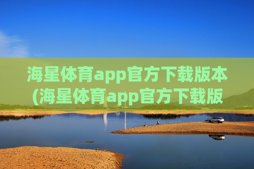 海星体育app官方下载版本(海星体育app官方下载版本大全)