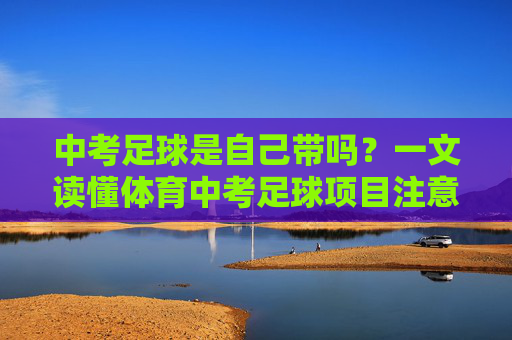 中考足球是自己带吗？一文读懂体育中考足球项目注意事项