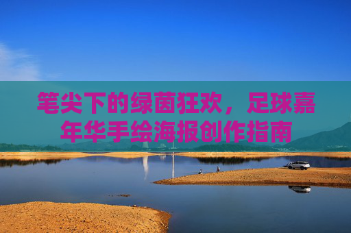 笔尖下的绿茵狂欢,足球嘉年华手绘海报创作指南