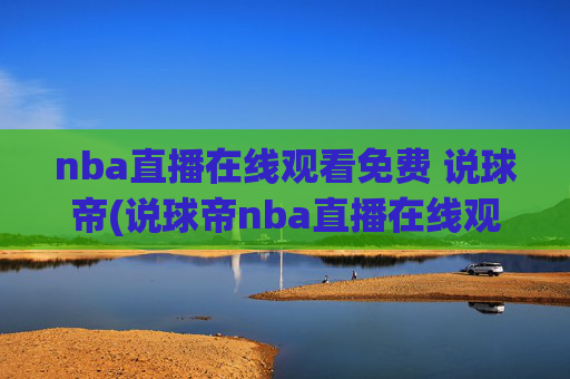 nba直播在线观看免费 说球帝(说球帝nba直播在线观看免费说球帝)