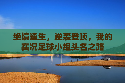 绝境逢生,逆袭登顶,我的实况足球小组头名之路