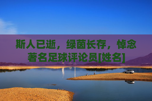 斯人已逝，绿茵长存，悼念著名足球评论员[姓名]