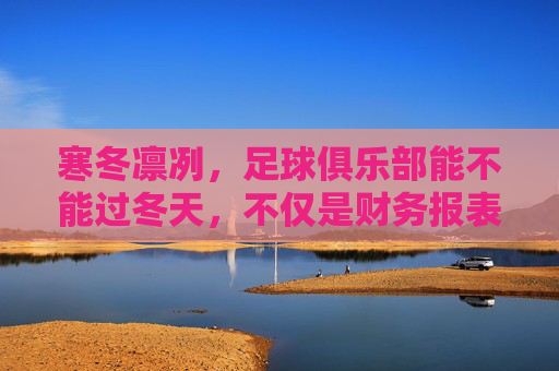 寒冬凛冽,足球俱乐部能不能过冬天,不仅是财务报表的生死局