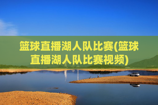 篮球直播湖人队比赛(篮球直播湖人队比赛视频)