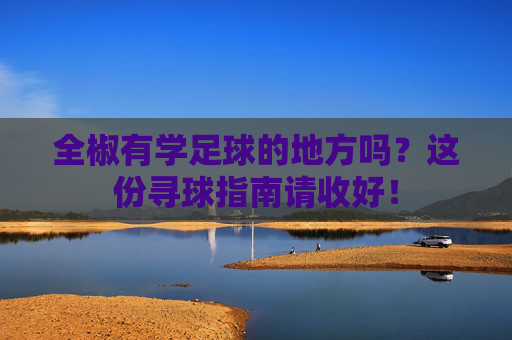 全椒有学足球的地方吗？这份寻球指南请收好！