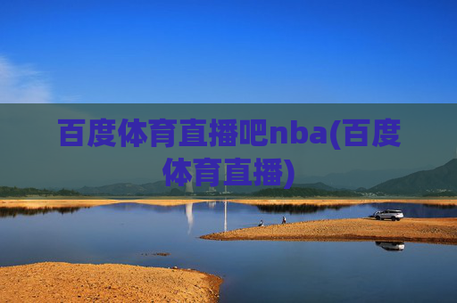 百度体育直播吧nba(百度体育直播)