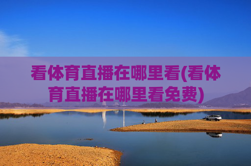 看体育直播在哪里看(看体育直播在哪里看免费)