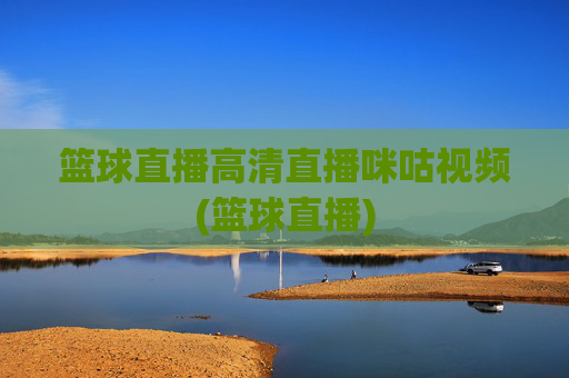 篮球直播高清直播咪咕视频(篮球直播)