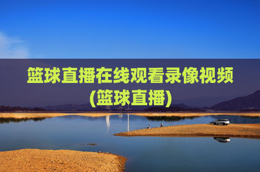 篮球直播在线观看录像视频(篮球直播)