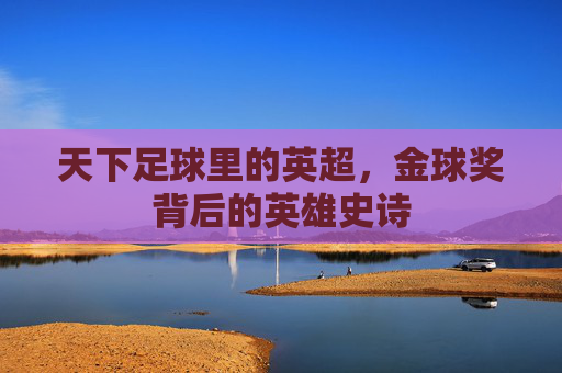 天下足球里的英超,金球奖背后的英雄史诗