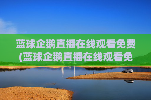 蓝球企鹅直播在线观看免费(蓝球企鹅直播在线观看免费高清)