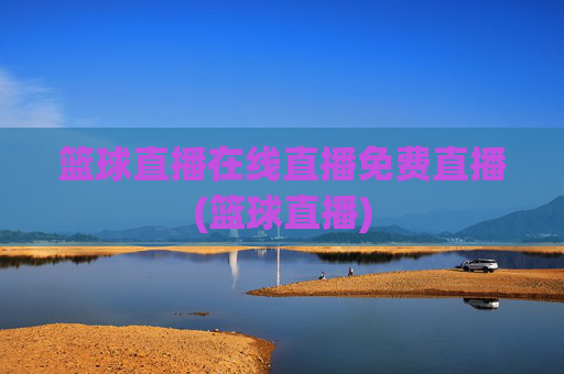 篮球直播在线直播免费直播(篮球直播)