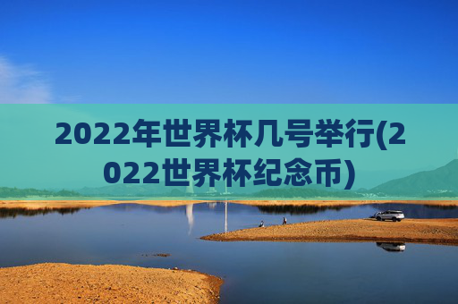 2022年世界杯几号举行(2022世界杯纪念币)