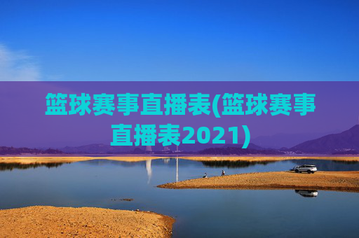 篮球赛事直播表(篮球赛事直播表2021)