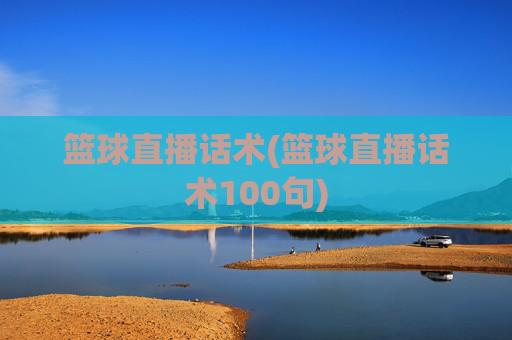 篮球直播话术(篮球直播话术100句)