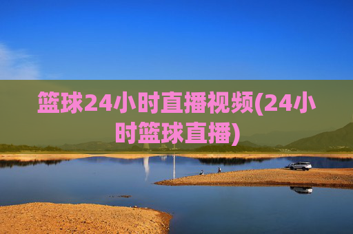 篮球24小时直播视频(24小时篮球直播)