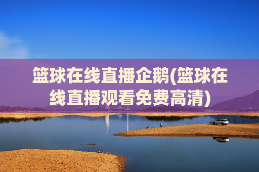 篮球在线直播企鹅(篮球在线直播观看免费高清)