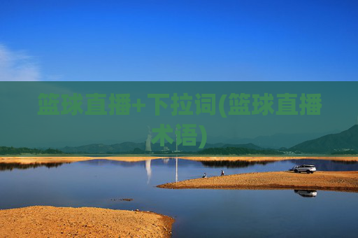 篮球直播+下拉词(篮球直播术语)