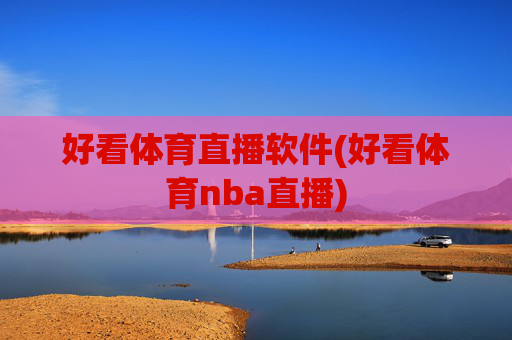好看体育直播软件(好看体育nba直播)