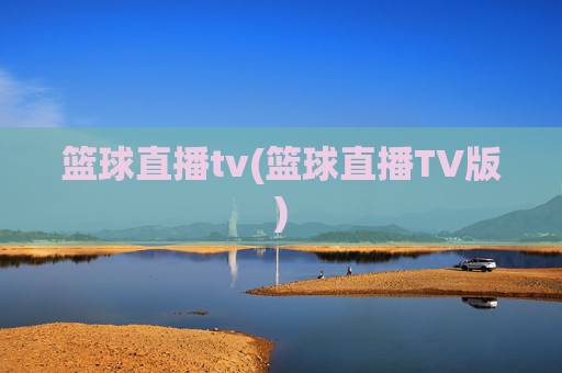 篮球直播tv(篮球直播TV版)