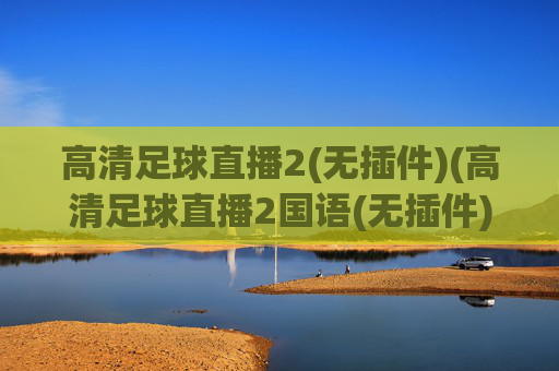 高清足球直播2(无插件)(高清足球直播2国语(无插件))