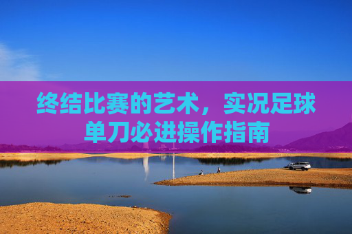 终结比赛的艺术，实况足球单刀必进操作指南