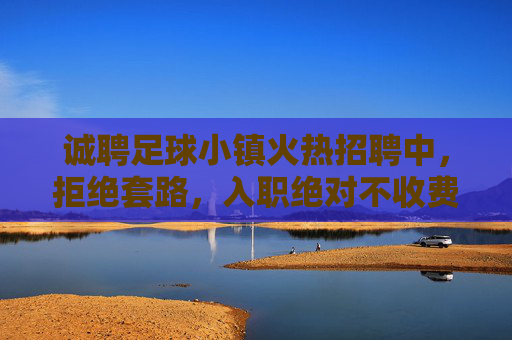 诚聘足球小镇火热招聘中,拒绝套路,入职绝对不收费!
