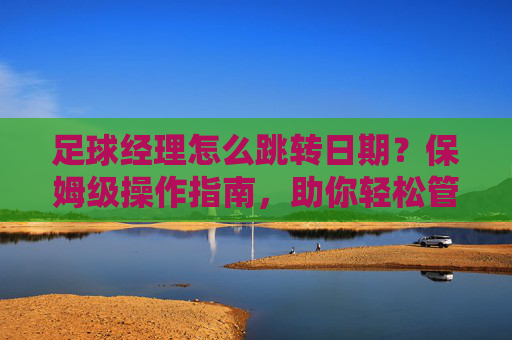 足球经理怎么跳转日期?保姆级操作指南,助你轻松管理赛季!