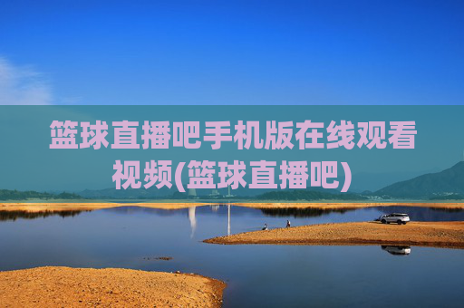 篮球直播吧手机版在线观看视频(篮球直播吧)