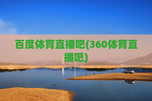 百度体育直播吧(360体育直播吧)