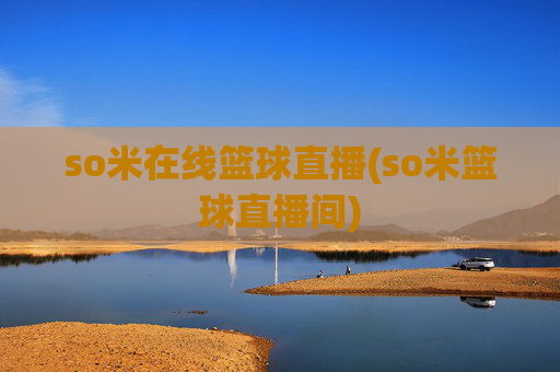 so米在线篮球直播(so米篮球直播间)