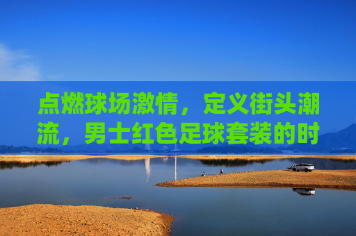 点燃球场激情,定义街头潮流,男士红色足球套装的时尚新演绎