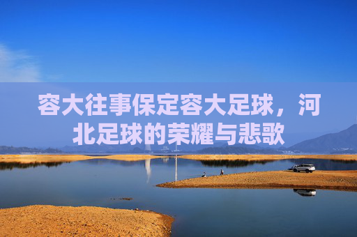 容大往事保定容大足球，河北足球的荣耀与悲歌