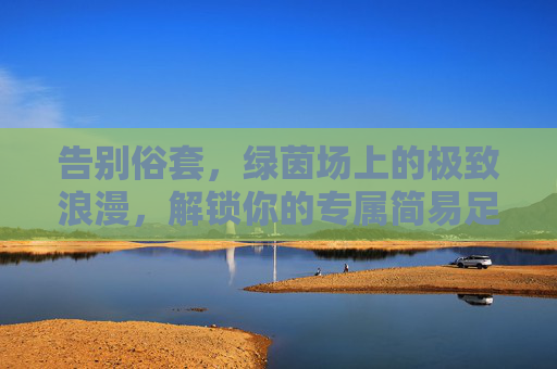 告别俗套,绿茵场上的极致浪漫,解锁你的专属简易足球场婚纱照