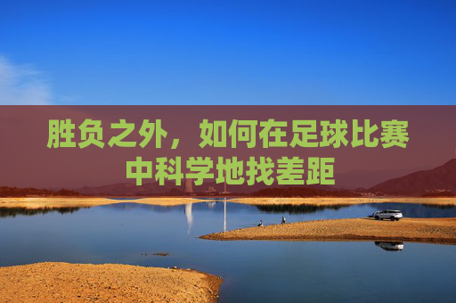 胜负之外,如何在足球比赛中科学地找差距