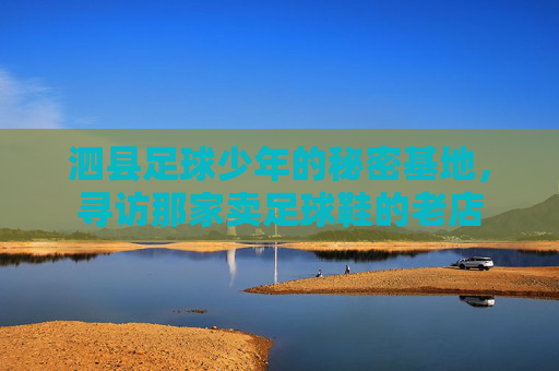 泗县足球少年的秘密基地,寻访那家卖足球鞋的老店