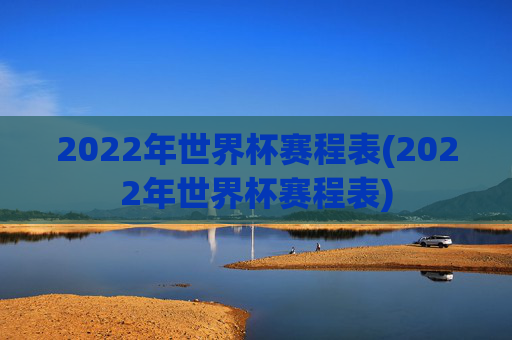 2022年世界杯赛程表(2022年世界杯赛程表)