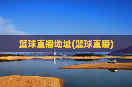 篮球直播地址(篮球直播)