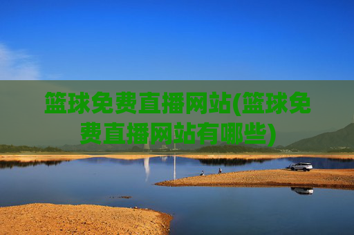 篮球免费直播网站(篮球免费直播网站有哪些)