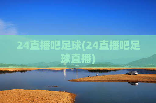 24直播吧足球(24直播吧足球直播)
